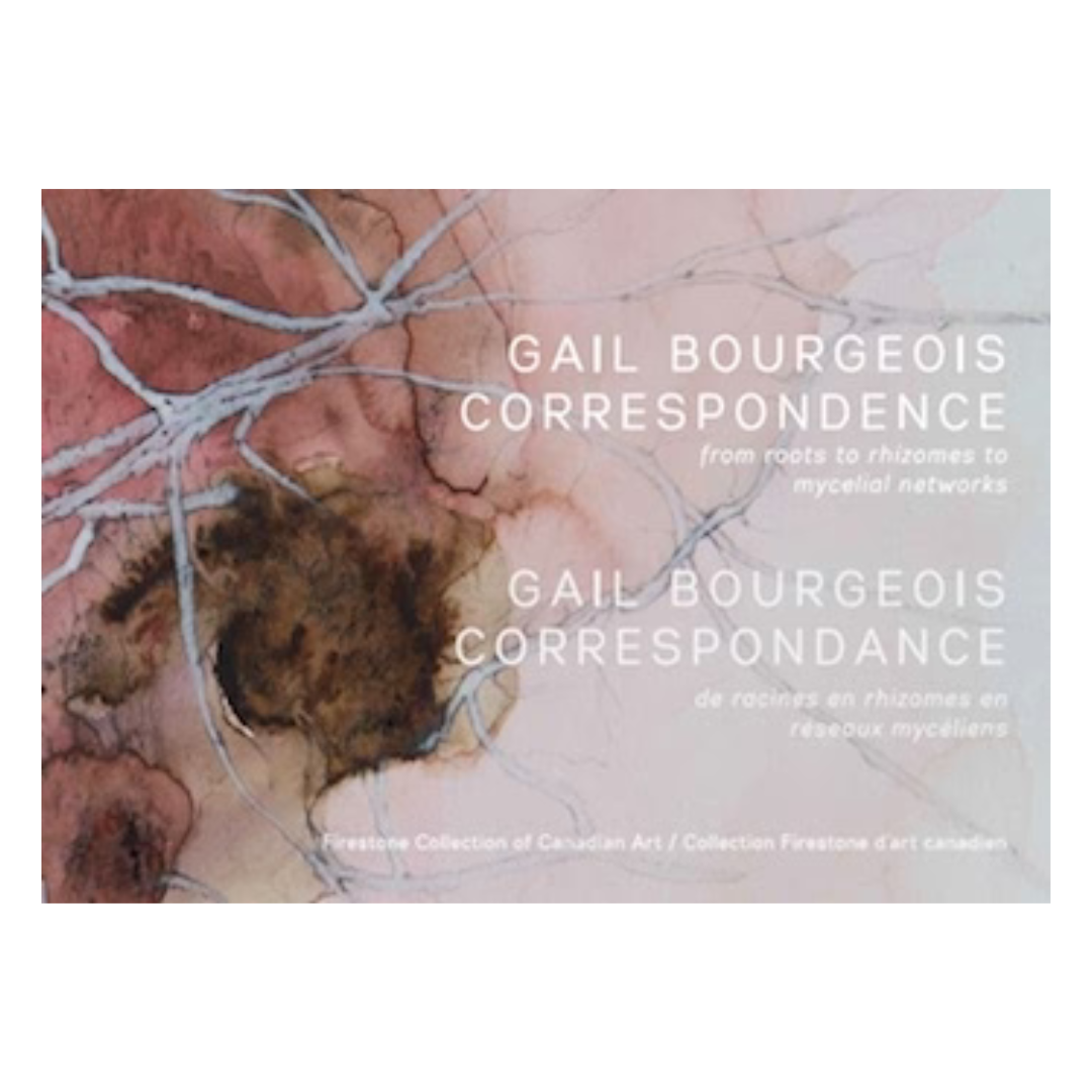 Gail Bourgeois: Correspondence  from roots to rhizomes to mycelial networks / correspondance de racines en rhizomes en réseaux mycéliens