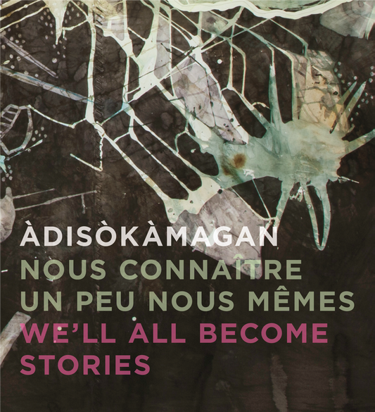 Àdisòkàmagan | Nous connaître un peu nous-mêmes | We’ll all become stories : Mazinadisigewin Ottawang Ashidj Tenagadonj Gatineau | Un panorama de l’art de la région d’Ottawa-Gatineau | A Survey of Art in the Ottawa-Gatineau Region