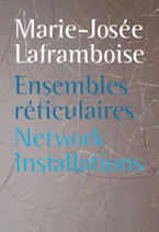 MARIE-JOSÉE LAFRAMBOISE : Network Installations / ENSEMBLES RÉTICULAIRES